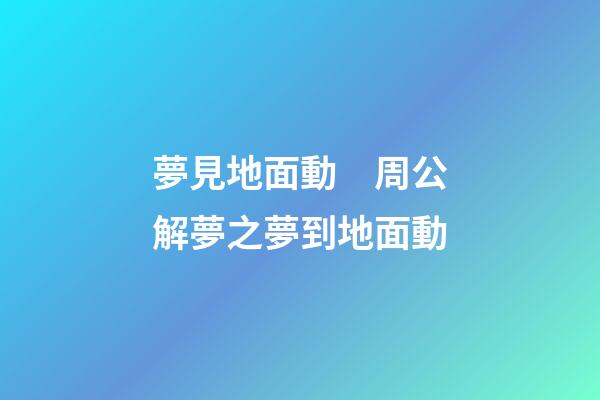 夢見地面動　周公解夢之夢到地面動